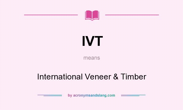 What does IVT mean? It stands for International Veneer & Timber