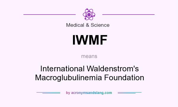 What does IWMF mean? It stands for International Waldenstrom`s Macroglubulinemia Foundation