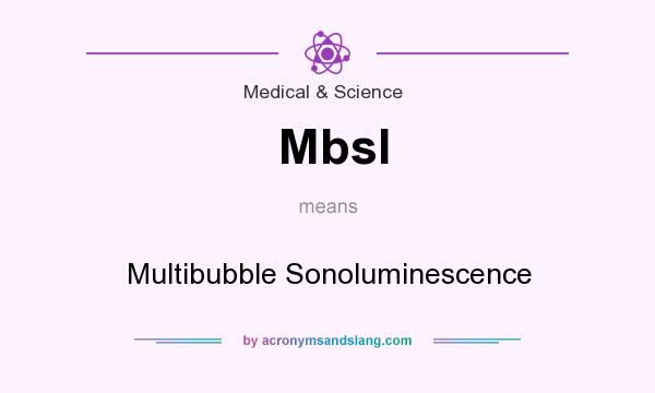 What does Mbsl mean? It stands for Multibubble Sonoluminescence