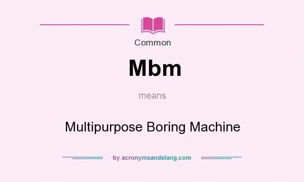 What does Mbm mean? It stands for Multipurpose Boring Machine