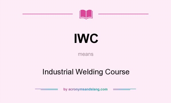 What does IWC mean? It stands for Industrial Welding Course