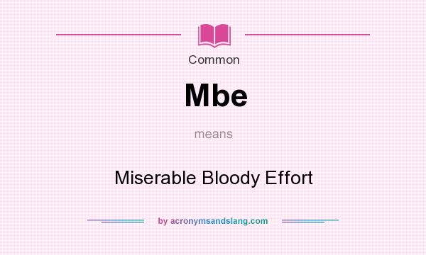 What does Mbe mean? It stands for Miserable Bloody Effort