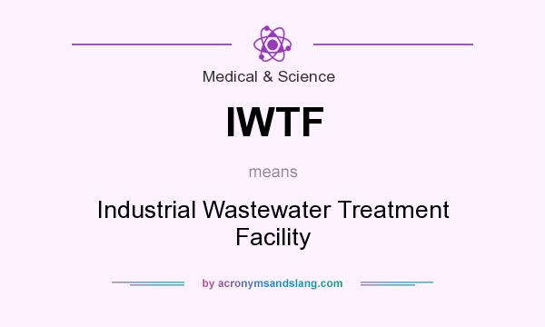 What does IWTF mean? It stands for Industrial Wastewater Treatment Facility