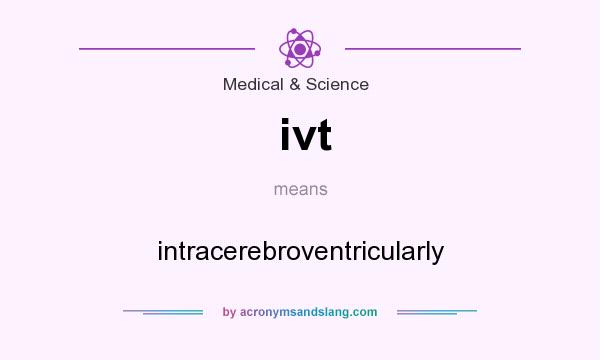 What does ivt mean? It stands for intracerebroventricularly