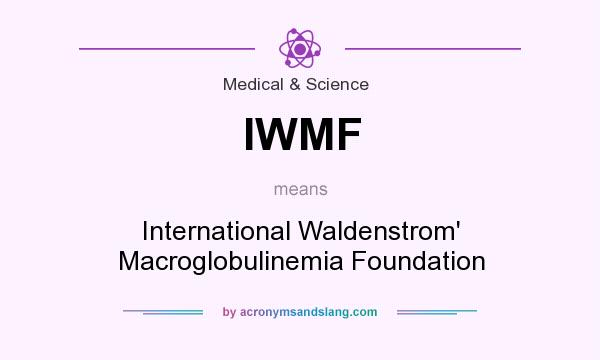 What does IWMF mean? It stands for International Waldenstrom` Macroglobulinemia Foundation