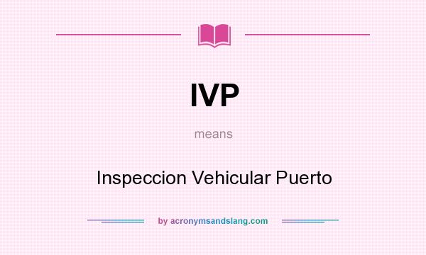 What does IVP mean? It stands for Inspeccion Vehicular Puerto