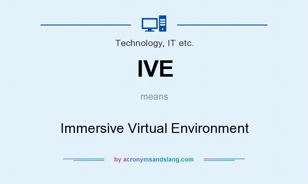 What does IVE mean? It stands for Immersive Virtual Environment