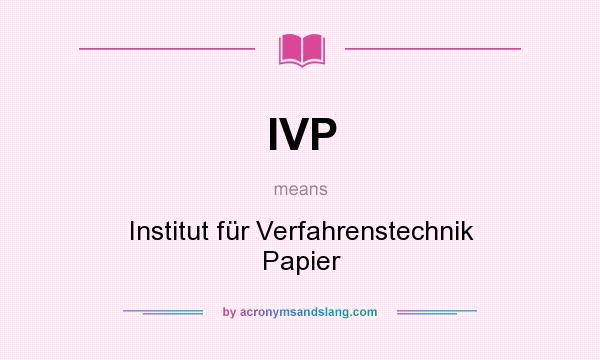 What does IVP mean? It stands for Institut für Verfahrenstechnik Papier