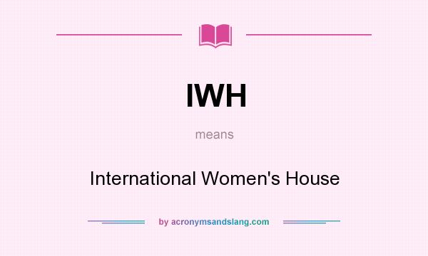 What does IWH mean? It stands for International Women`s House