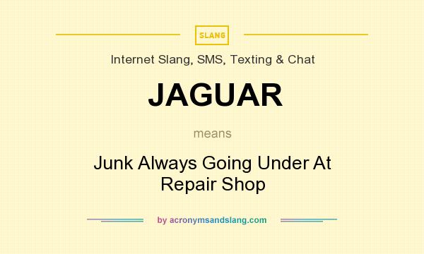 What does JAGUAR mean? It stands for Junk Always Going Under At Repair Shop