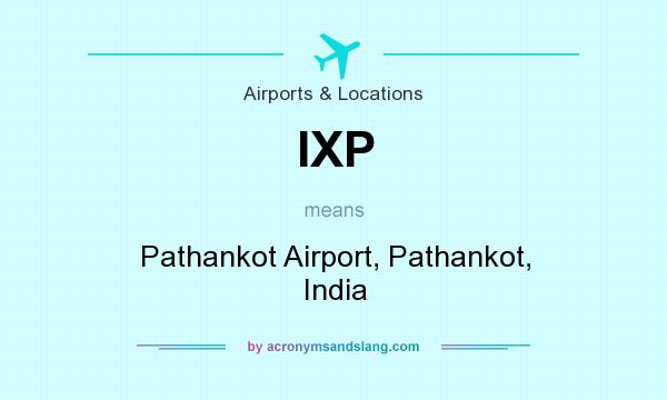What does IXP mean? It stands for Pathankot Airport, Pathankot, India