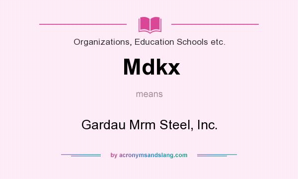 What does Mdkx mean? It stands for Gardau Mrm Steel, Inc.
