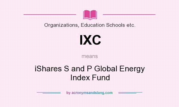 What does IXC mean? It stands for iShares S and P Global Energy Index Fund