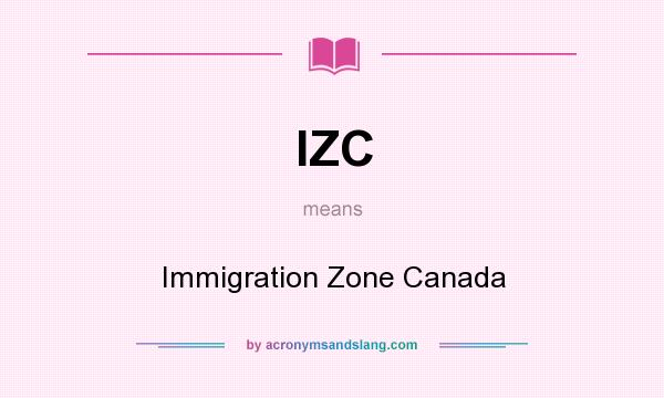What does IZC mean? It stands for Immigration Zone Canada