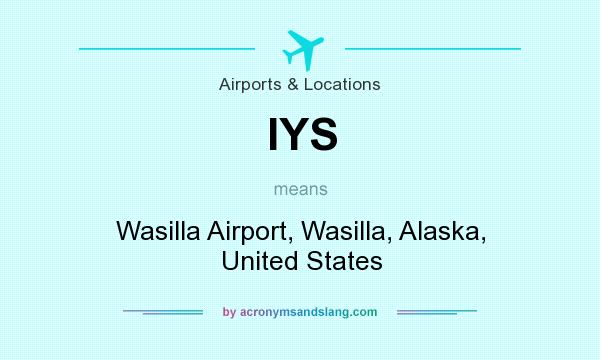 What does IYS mean? It stands for Wasilla Airport, Wasilla, Alaska, United States