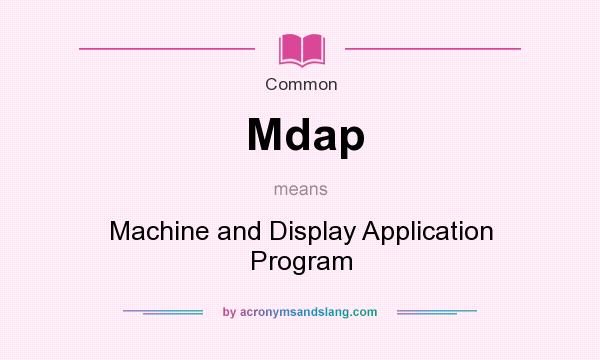 What does Mdap mean? It stands for Machine and Display Application Program