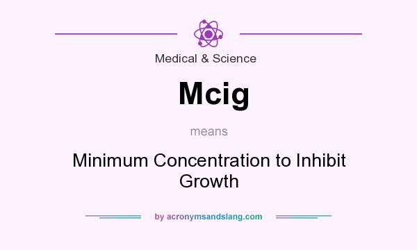 What does Mcig mean? It stands for Minimum Concentration to Inhibit Growth
