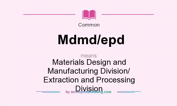 What does Mdmd/epd mean? It stands for Materials Design and Manufacturing Division/ Extraction and Processing Division