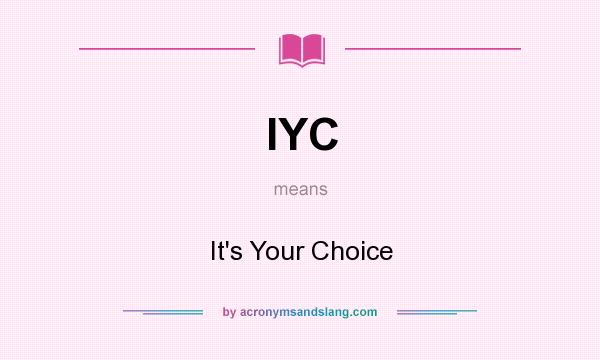 What does IYC mean? It stands for It`s Your Choice
