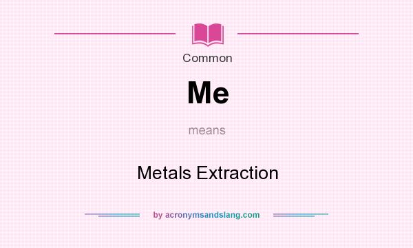 What does Me mean? It stands for Metals Extraction