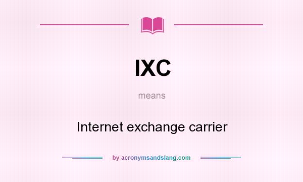 What does IXC mean? It stands for Internet exchange carrier