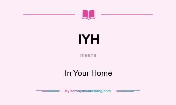 What does IYH mean? It stands for In Your Home