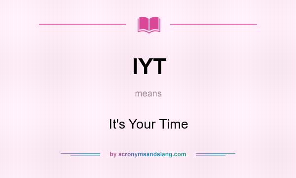 What does IYT mean? It stands for It`s Your Time