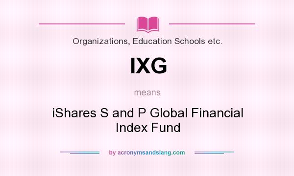 What does IXG mean? It stands for iShares S and P Global Financial Index Fund