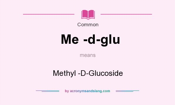 What does Me -d-glu mean? It stands for Methyl -D-Glucoside