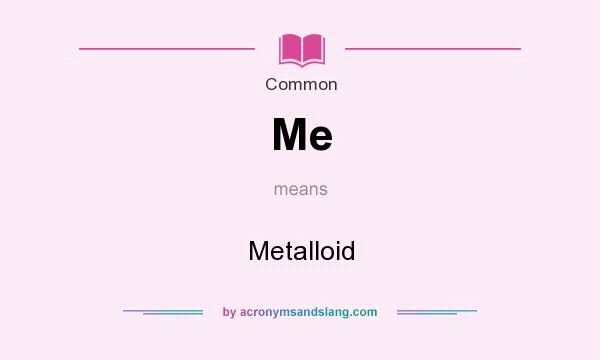 What does Me mean? It stands for Metalloid