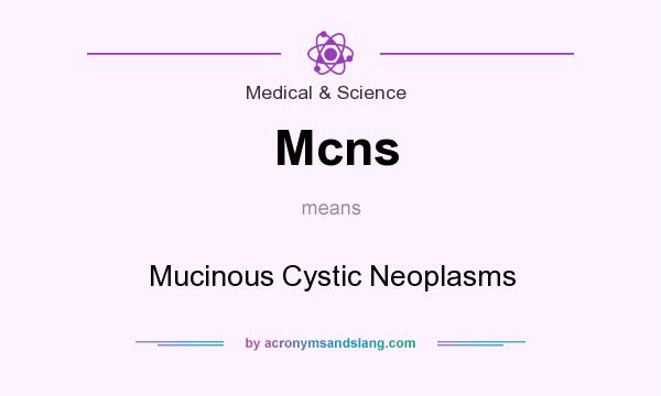 What does Mcns mean? It stands for Mucinous Cystic Neoplasms