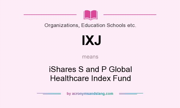 What does IXJ mean? It stands for iShares S and P Global Healthcare Index Fund