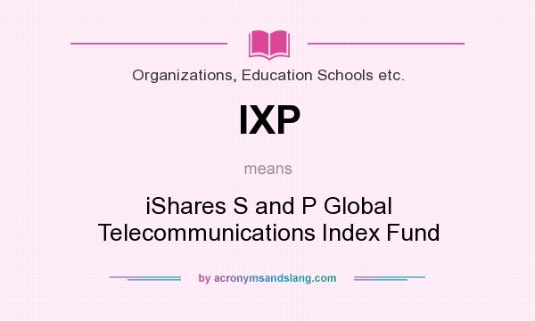 What does IXP mean? It stands for iShares S and P Global Telecommunications Index Fund
