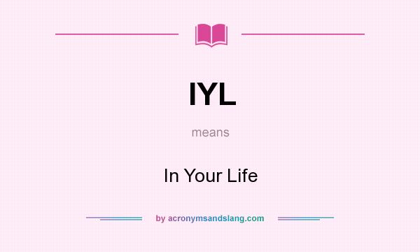 What does IYL mean? It stands for In Your Life