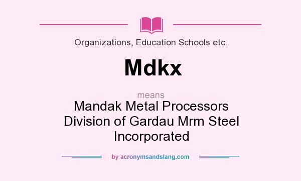 What does Mdkx mean? It stands for Mandak Metal Processors Division of Gardau Mrm Steel Incorporated