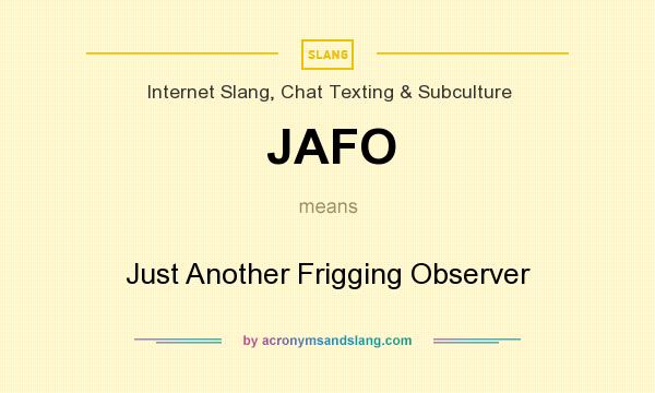 What does JAFO mean? It stands for Just Another Frigging Observer
