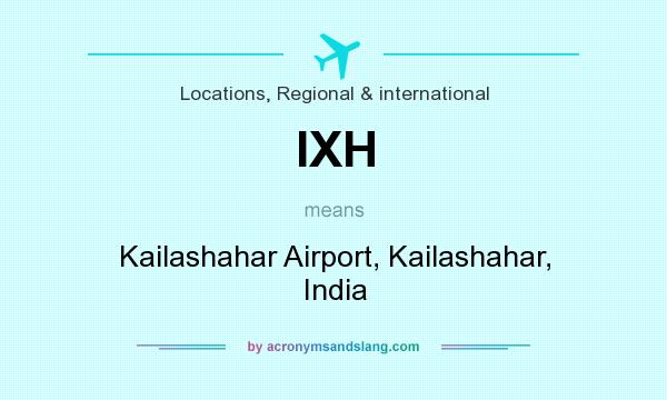 What does IXH mean? It stands for Kailashahar Airport, Kailashahar, India