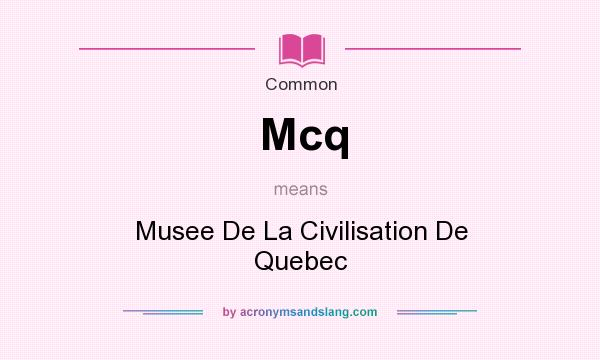 What does Mcq mean? It stands for Musee De La Civilisation De Quebec