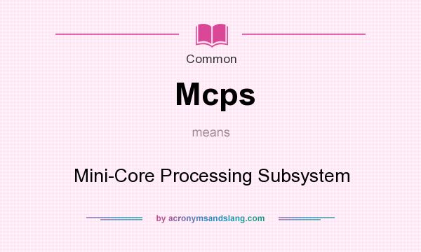 What does Mcps mean? It stands for Mini-Core Processing Subsystem