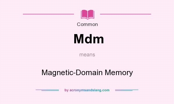 What does Mdm mean? It stands for Magnetic-Domain Memory