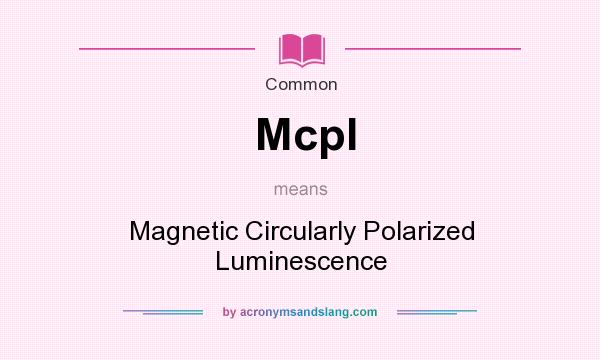 What does Mcpl mean? It stands for Magnetic Circularly Polarized Luminescence