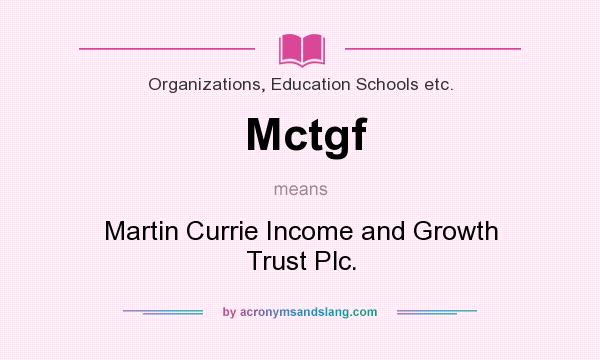 What does Mctgf mean? It stands for Martin Currie Income and Growth Trust Plc.