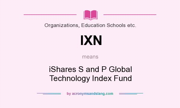 What does IXN mean? It stands for iShares S and P Global Technology Index Fund