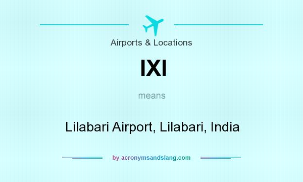 What does IXI mean? It stands for Lilabari Airport, Lilabari, India