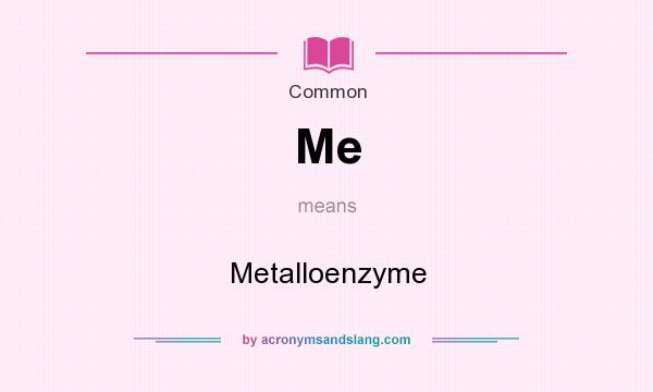 What does Me mean? It stands for Metalloenzyme