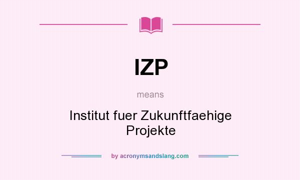 What does IZP mean? It stands for Institut fuer Zukunftfaehige Projekte