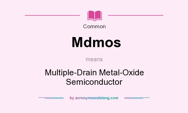 What does Mdmos mean? It stands for Multiple-Drain Metal-Oxide Semiconductor