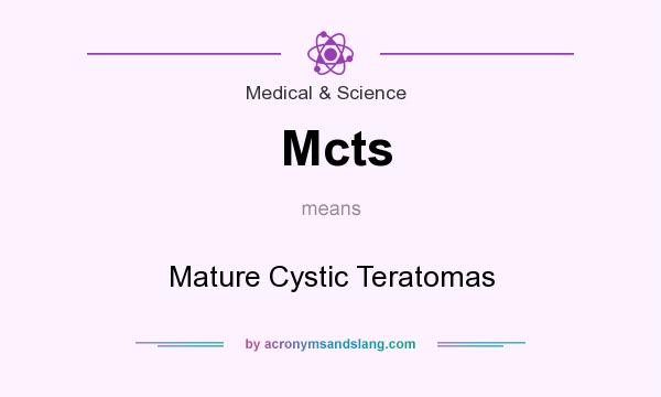 What does Mcts mean? It stands for Mature Cystic Teratomas