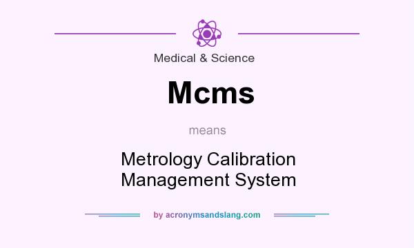 What does Mcms mean? It stands for Metrology Calibration Management System