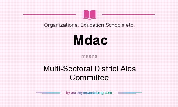 What does Mdac mean? It stands for Multi-Sectoral District Aids Committee